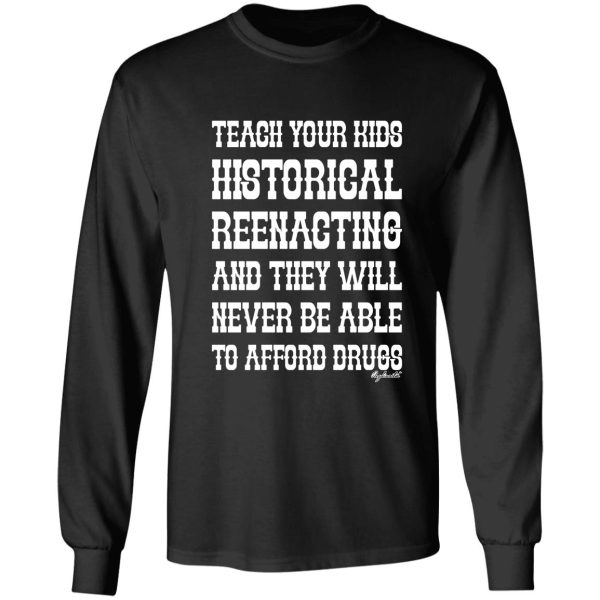 teach your kids historical reenacting and they never want to be able to afford drugs long sleeve