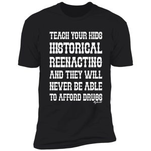 teach your kids historical reenacting and they never want to be able to afford drugs shirt