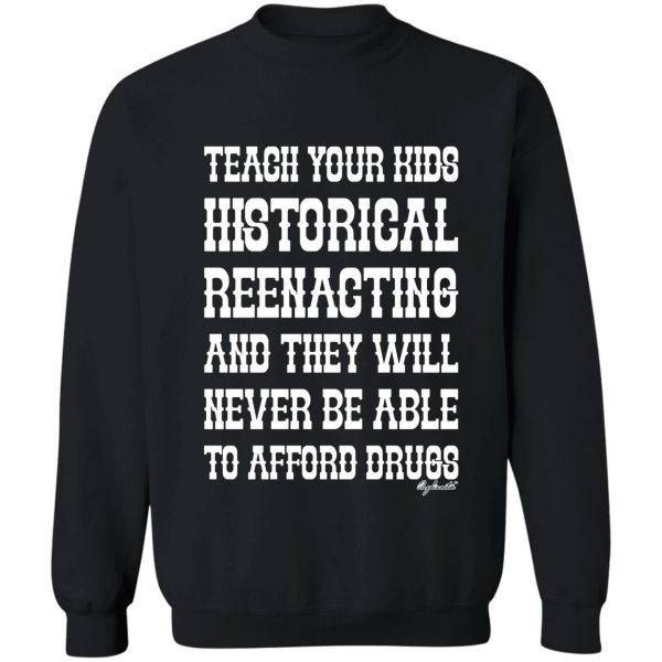 teach your kids historical reenacting and they never want to be able to afford drugs sweatshirt