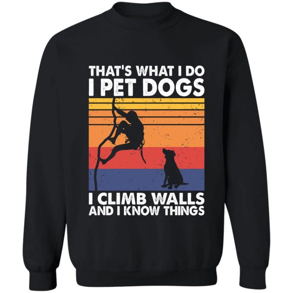 that what i do i pet dogs i climb walls & i know things sweatshirt