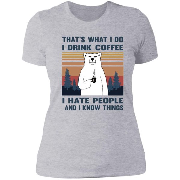 thats what i do i drink coffee i hate people and i know things bear drinking lady t-shirt