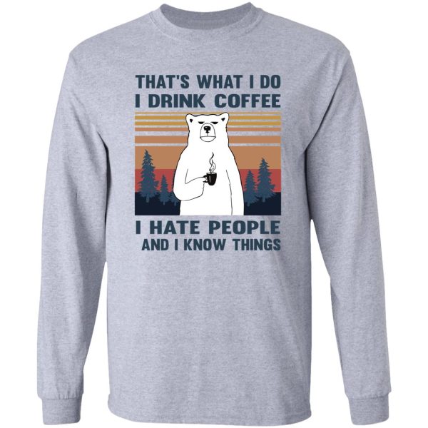 thats what i do i drink coffee i hate people and i know things bear drinking long sleeve