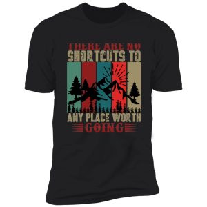 the are no shortcuts to any place worth going shirt
