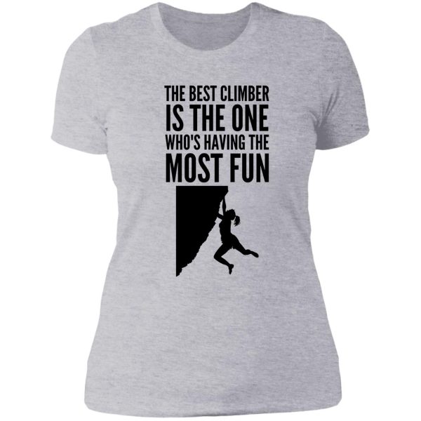 the best climber is the one whos having the most fun - funny climbing graphic lady t-shirt