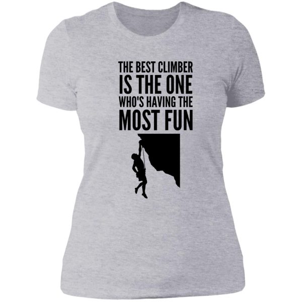 the best climber is the one whos having the most fun - funny climbing graphic lady t-shirt