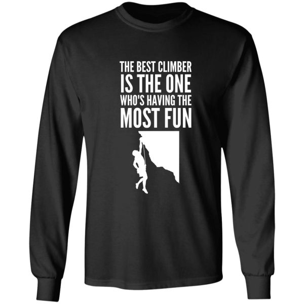 the best climber is the one whos having the most fun - funny climbing graphic long sleeve