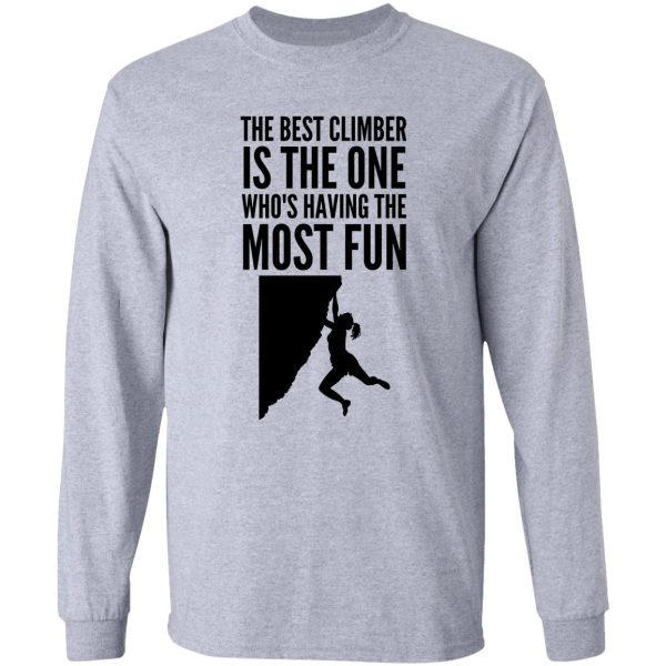 the best climber is the one whos having the most fun - funny climbing graphic long sleeve