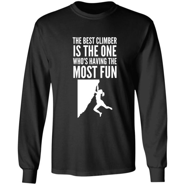 the best climber is the one whos having the most fun - funny climbing graphic long sleeve