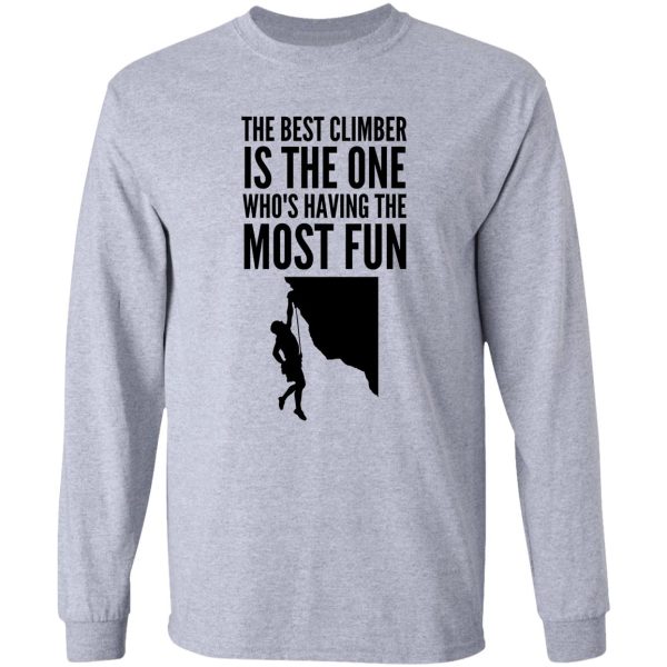 the best climber is the one whos having the most fun - funny climbing graphic long sleeve