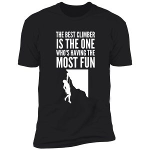 the best climber is the one who's having the most fun - funny climbing graphic shirt