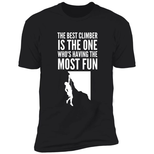 the best climber is the one who's having the most fun - funny climbing graphic shirt