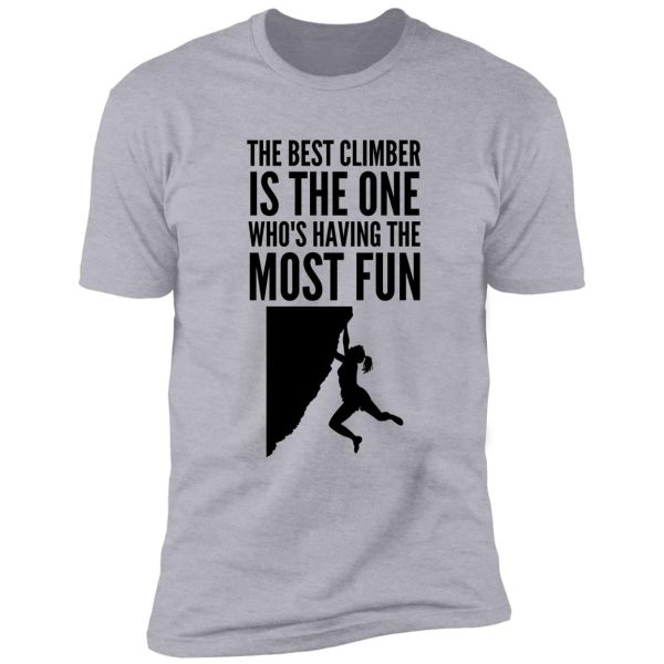 the best climber is the one who's having the most fun - funny climbing graphic shirt