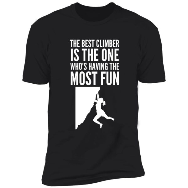 the best climber is the one who's having the most fun - funny climbing graphic shirt