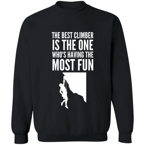 the best climber is the one whos having the most fun - funny climbing graphic sweatshirt