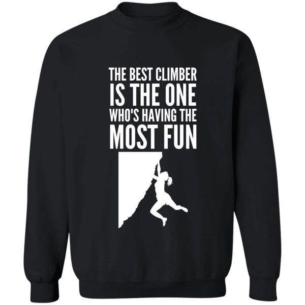 the best climber is the one whos having the most fun - funny climbing graphic sweatshirt