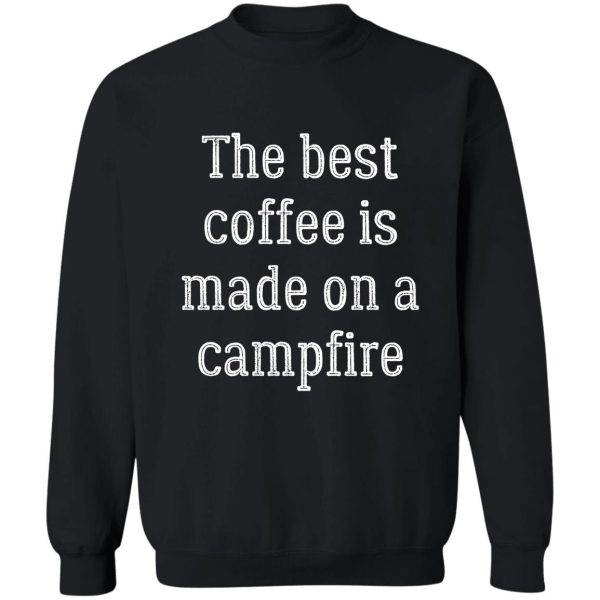 the best coffee is made on a campfire sweatshirt