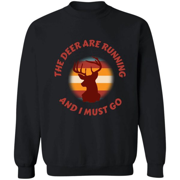 the deer are running and i must go funny hunting shirt sweatshirt