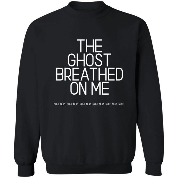 the ghost breathed on me! sweatshirt