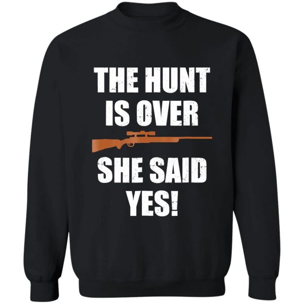 the hunt is over she said yes funny sweatshirt
