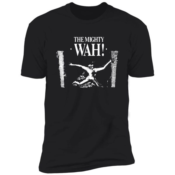 the mighty wah t shirt shirt