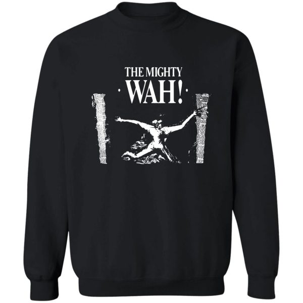 the mighty wah t shirt sweatshirt