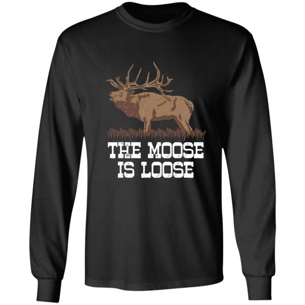the moose is loose funny deer hunting long sleeve