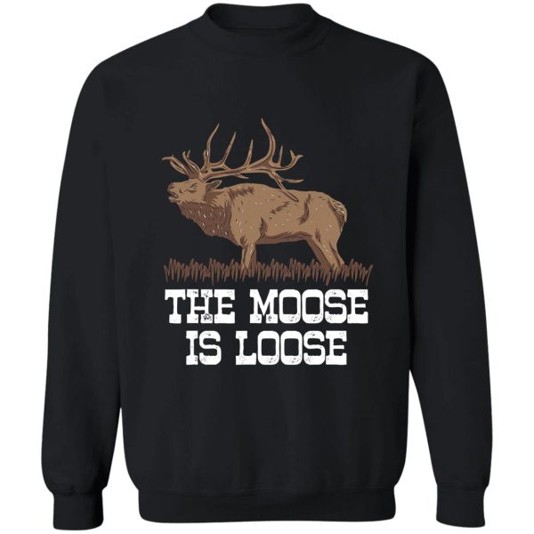 the moose is loose funny deer hunting sweatshirt