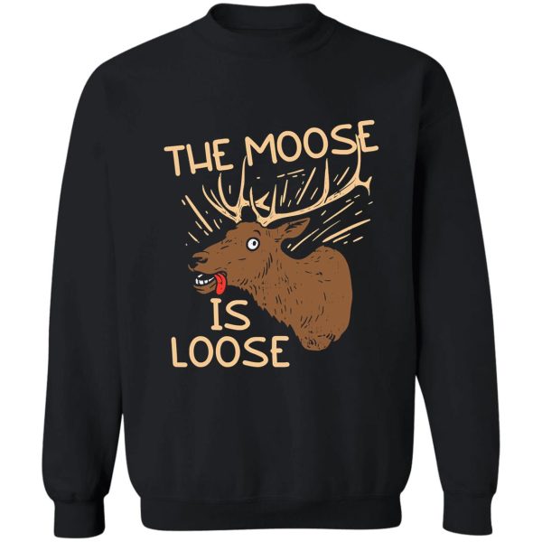 the moose is loose funny deer hunting sweatshirt