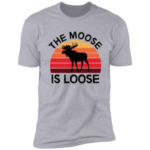 the moose is loose shirt