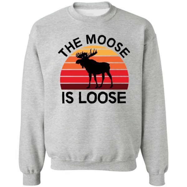 the moose is loose sweatshirt