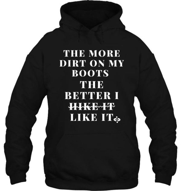 the more dirt on my boots-the better i like it- funny hiking hoodie