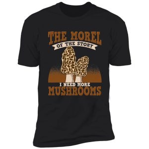 the morel of the story wild mushrooms shirt
