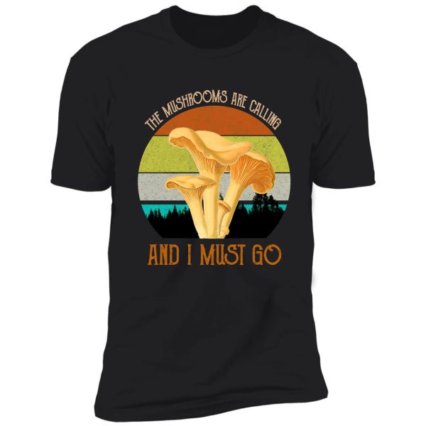 the mushrooms are calling, and i must go shirt
