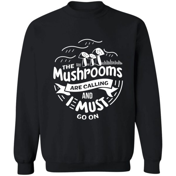 the mushrooms are calling and i must go shirt gift sweatshirt