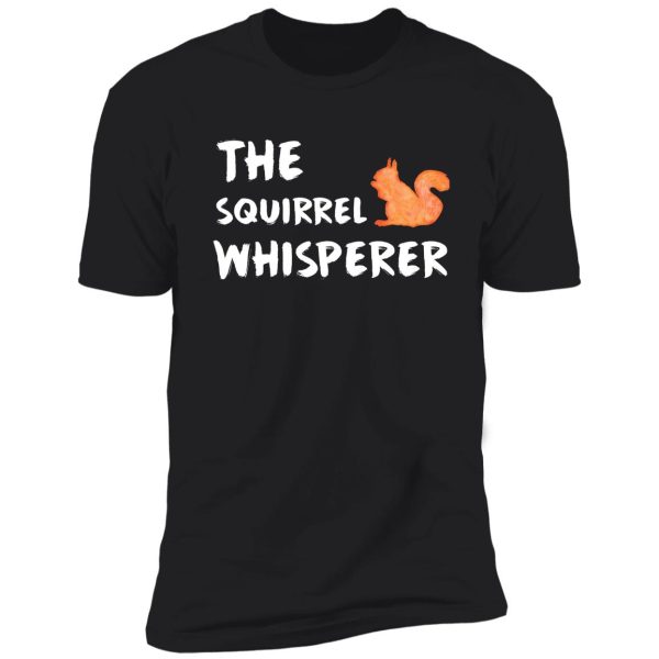 the squirrel whisperer - squirrel lover shirt