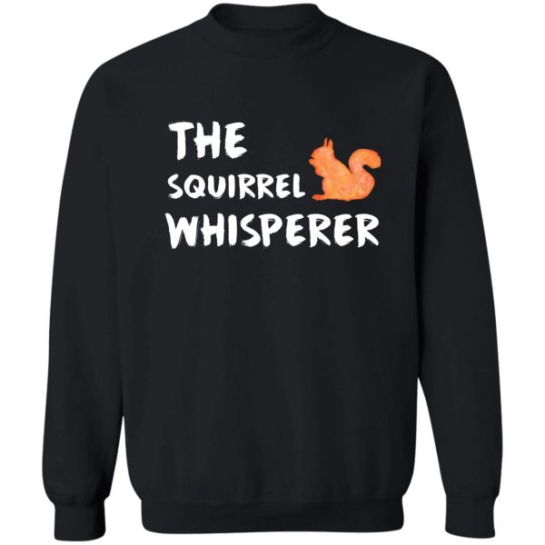 the squirrel whisperer - squirrel lover sweatshirt