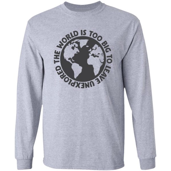 the world is too big to leave unexplored long sleeve