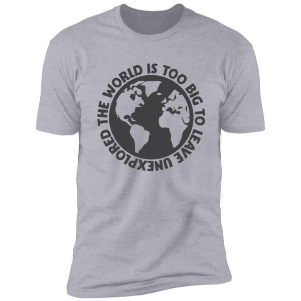 the world is too big to leave unexplored shirt