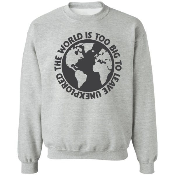 the world is too big to leave unexplored sweatshirt