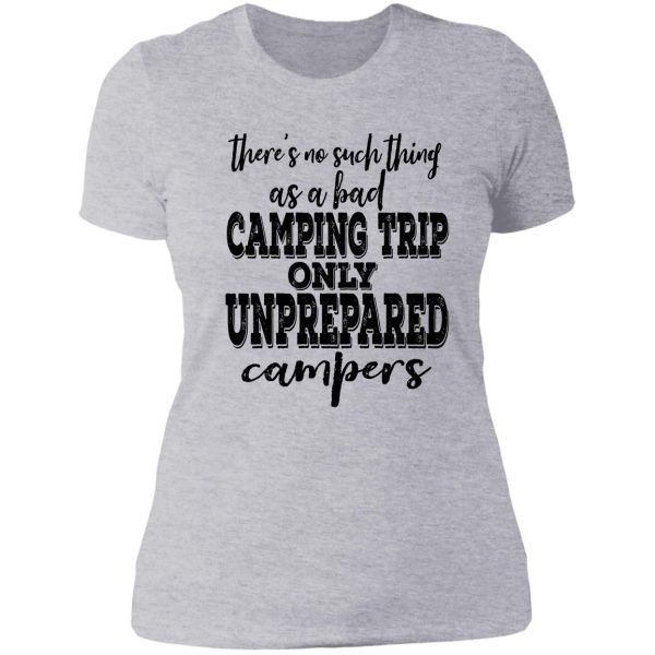 theres no such thing as a bad camping trip only unprepared campers-summer. lady t-shirt