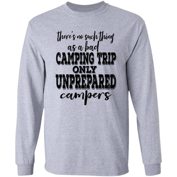 theres no such thing as a bad camping trip only unprepared campers-summer. long sleeve