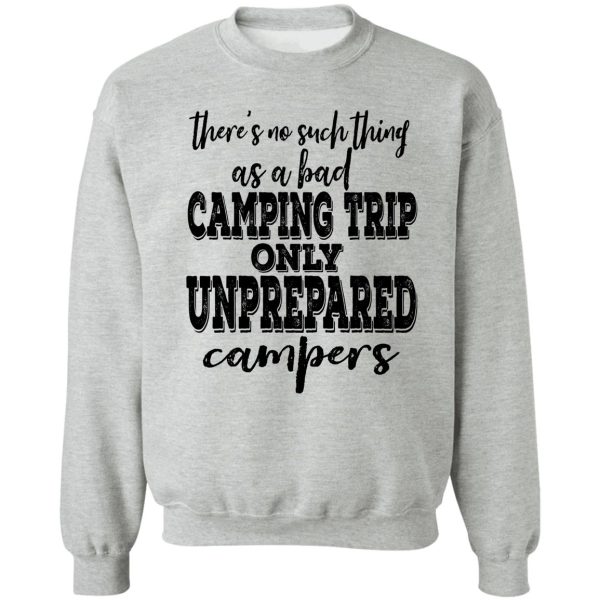 theres no such thing as a bad camping trip only unprepared campers-summer. sweatshirt