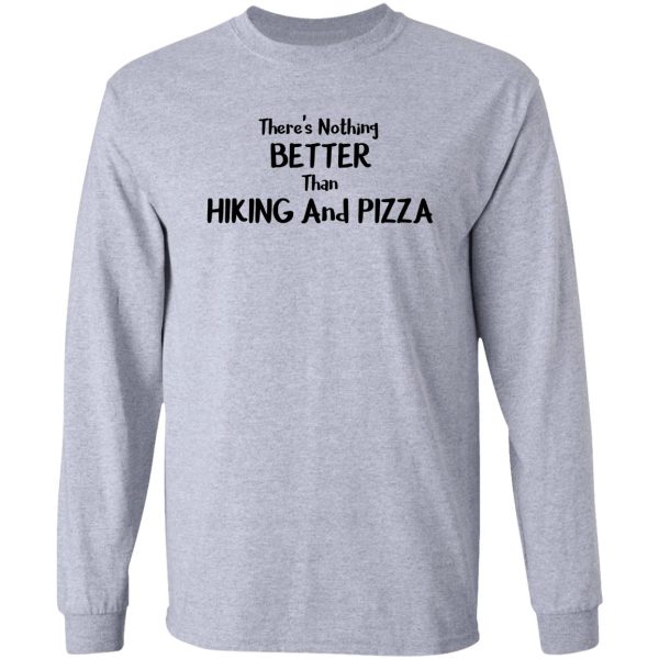 theres nothing better than hiking and pizza funny food gift essential long sleeve