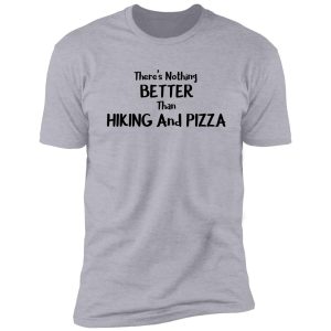 there's nothing better than hiking and pizza funny food gift essential shirt