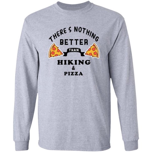 theres nothing better than hiking and pizza - funny food long sleeve