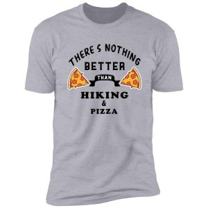 there's nothing better than hiking and pizza - funny food shirt