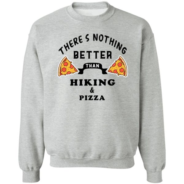 theres nothing better than hiking and pizza - funny food sweatshirt