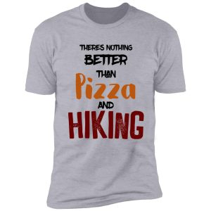 theres nothing better than pizza and hiking shirt