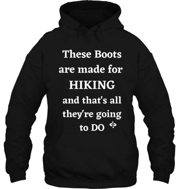 these boots are made for hiking and thats all theyre going to do hiking lovers hoodie