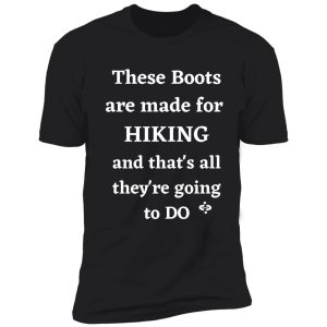 these boots are made for hiking and that's all they're going to do | hiking lovers shirt